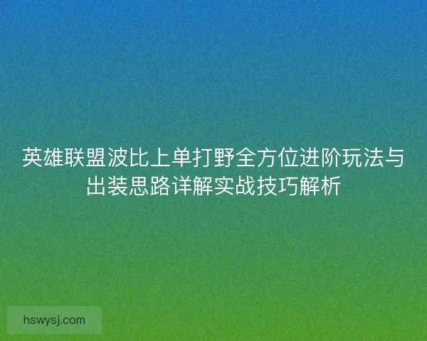 英雄联盟波比上单打野全方位进阶玩法与出装思路详解实战技巧解析