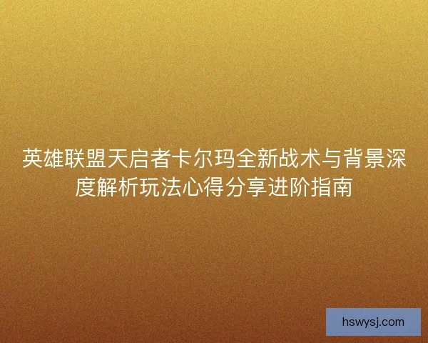 英雄联盟天启者卡尔玛全新战术与背景深度解析玩法心得分享进阶指南