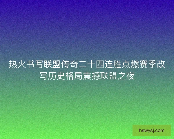 热火书写联盟传奇二十四连胜点燃赛季改写历史格局震撼联盟之夜