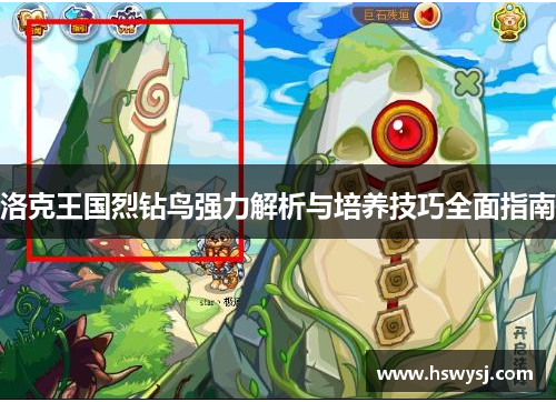 洛克王国烈钻鸟强力解析与培养技巧全面指南