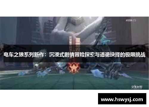 电车之狼系列新作：沉浸式剧情冒险探索与道德抉择的极限挑战